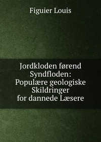 Jordkloden forend Syndfloden: Popul?re geologiske Skildringer for dannede L?sere