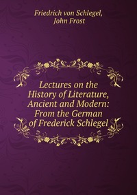 Lectures on the History of Literature, Ancient and Modern: From the German of Frederick Schlegel