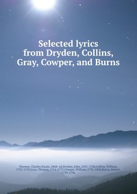 Selected lyrics from Dryden, Collins, Gray, Cowper, and Burns