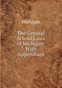 The General School Laws of Michigan: With Appendixes