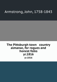 The Pittsburgh town & country almanac, for rogues and honest folks