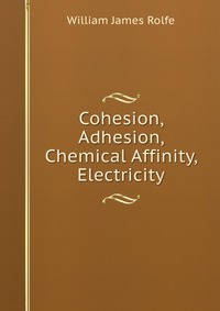 Cohesion, Adhesion, Chemical Affinity, & Electricity