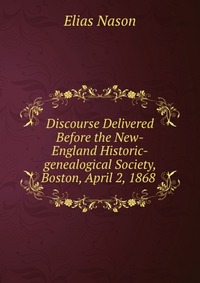 Discourse Delivered Before the New-England Historic-genealogical Society, Boston, April 2, 1868