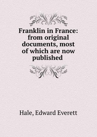 Franklin in France: from original documents, most of which are now published