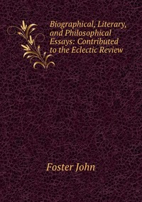 Biographical, Literary, and Philosophical Essays: Contributed to the Eclectic Review