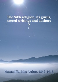 The Sikh religion, its gurus, sacred writings and authors