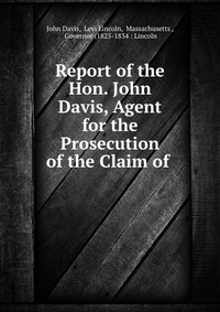 Report of the Hon. John Davis, Agent for the Prosecution of the Claim of