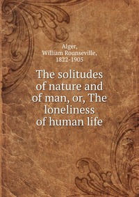 The solitudes of nature and of man, or, The loneliness of human life