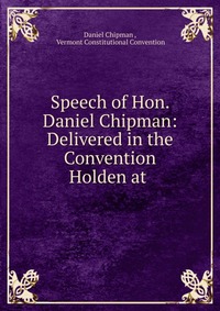 Speech of Hon. Daniel Chipman: Delivered in the Convention Holden at