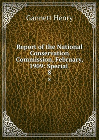 Report of the National Conservation Commission, February, 1909: Special