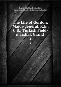 The Life of Gordon: Major-general, R.E., C.B.; Turkish Field-marshal, Grand