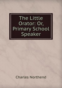 The Little Orator: Or, Primary School Speaker