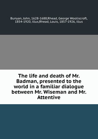 The life and death of Mr. Badman, presented to the world in a familiar dialogue between Mr. Wiseman and Mr. Attentive