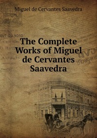 The Complete Works of Miguel de Cervantes Saavedra