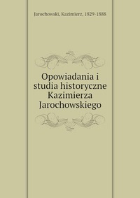 Opowiadania i studia historyczne Kazimierza Jarochowskiego