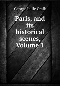 Paris, and its historical scenes, Volume 1