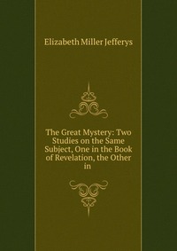 The Great Mystery: Two Studies on the Same Subject, One in the Book of Revelation, the Other in