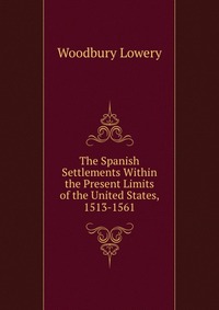 The Spanish Settlements Within the Present Limits of the United States, 1513-1561