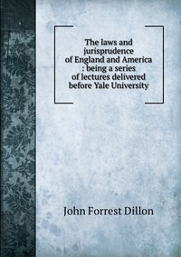 The laws and jurisprudence of England and America : being a series of lectures delivered before Yale University