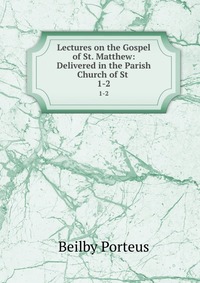 Lectures on the Gospel of St. Matthew: Delivered in the Parish Church of St