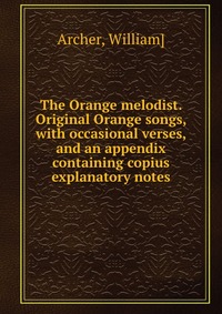 The Orange melodist. Original Orange songs, with occasional verses, and an appendix containing copius explanatory notes