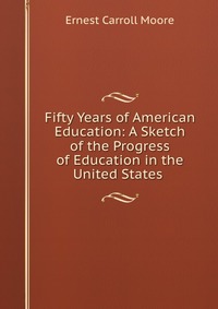 Fifty Years of American Education: A Sketch of the Progress of Education in the United States