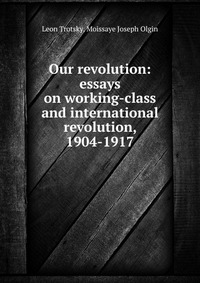 Our revolution: essays on working-class and international revolution, 1904-1917