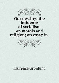 Our destiny: the influence of socialism on morals and religion; an essay in