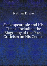 Shakespeare sic and His Times: Including the Biography of the Poet; Criticism on His Genius