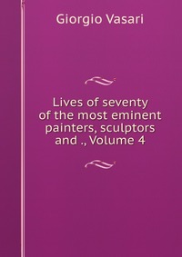 Lives of seventy of the most eminent painters, sculptors and ., Volume 4