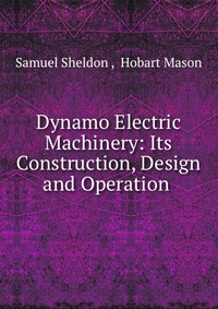 Dynamo Electric Machinery: Its Construction, Design and Operation