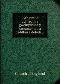 Llyfr gweddi gyffredin a gweinyddiad y sacramentau a deddfau a defodau