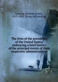 The lives of the presidents of the United States; embracing a brief history of the principal events of their respective administrations