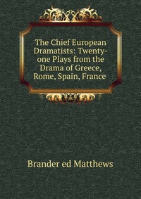 The Chief European Dramatists: Twenty-one Plays from the Drama of Greece, Rome, Spain, France