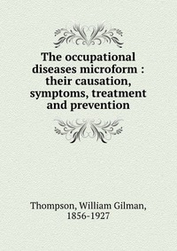 The occupational diseases microform : their causation, symptoms, treatment and prevention