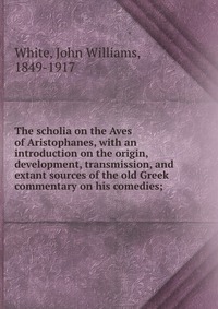 The scholia on the Aves of Aristophanes, with an introduction on the origin, development, transmission, and extant sources of the old Greek commentary on his comedies;