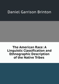 The American Race: A Linguistic Classification and Ethnographic Description of the Native Tribes