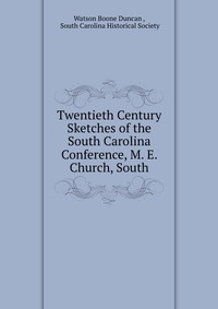 Twentieth Century Sketches of the South Carolina Conference, M. E. Church, South