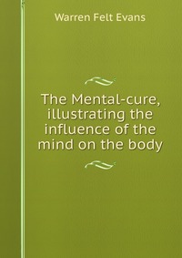 The Mental-cure, illustrating the influence of the mind on the body