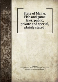 State of Maine. Fish and game laws, public, private and special, plainly stated;