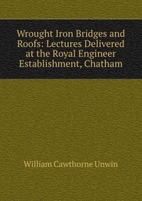 Wrought Iron Bridges and Roofs: Lectures Delivered at the Royal Engineer Establishment, Chatham