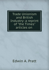 Trade Unionism and British Industry: a reprint of 