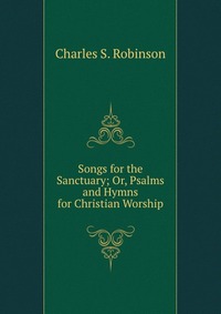 Songs for the Sanctuary; Or, Psalms and Hymns for Christian Worship