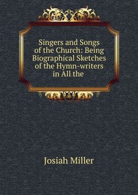 Singers and Songs of the Church: Being Biographical Sketches of the Hymn-writers in All the