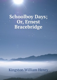 Schoolboy Days; Or, Ernest Bracebridge