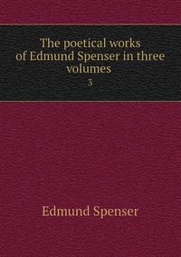 The poetical works of Edmund Spenser in three volumes