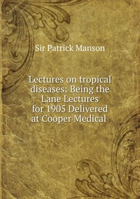 Lectures on tropical diseases: Being the Lane Lectures for 1905 Delivered at Cooper Medical