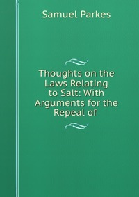 Thoughts on the Laws Relating to Salt: With Arguments for the Repeal of