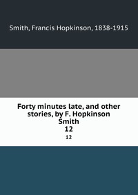 Forty minutes late, and other stories, by F. Hopkinson Smith