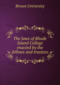 The laws of Rhode Island College enacted by the fellows and trustees